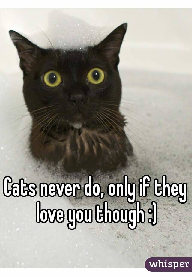 Cats never do, only if they love you though :)