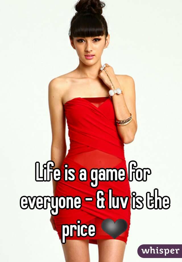 Life is a game for everyone - & luv is the price ❤