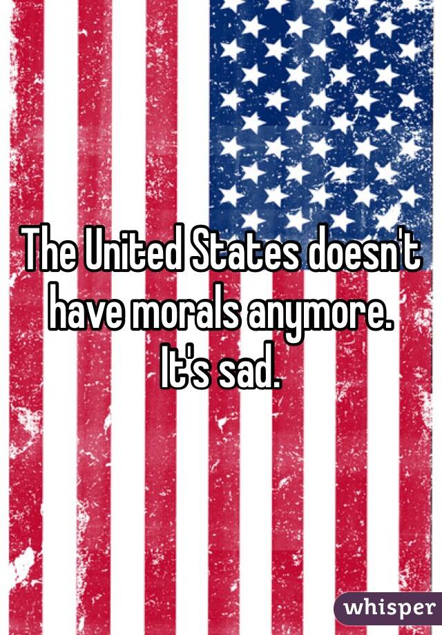 The United States doesn't have morals anymore.
It's sad.