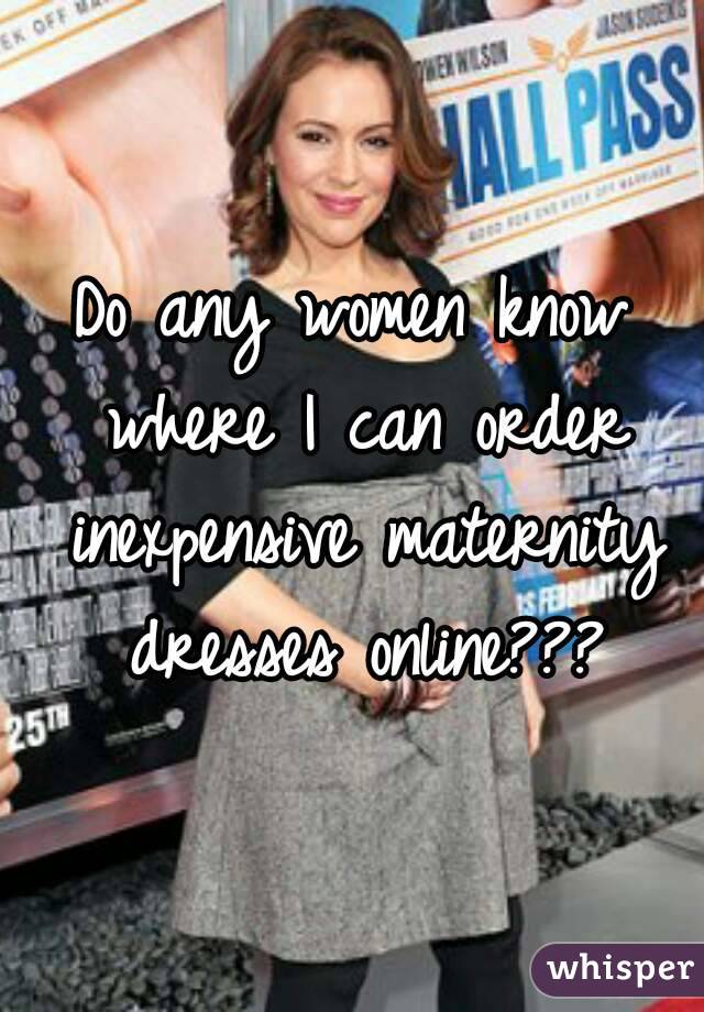 Do any women know where I can order inexpensive maternity dresses online???