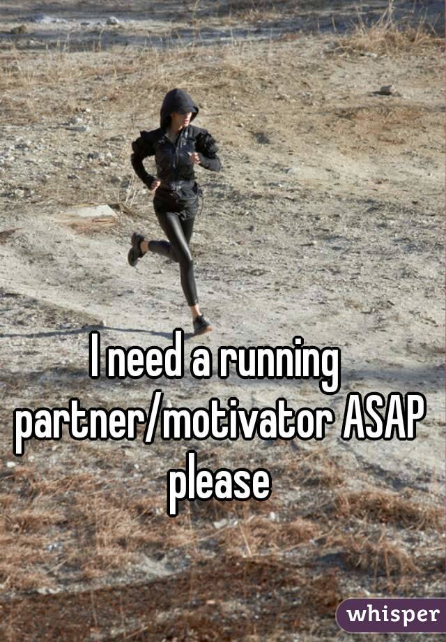 I need a running partner/motivator ASAP please