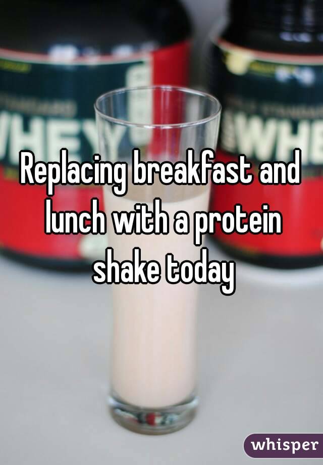 Replacing breakfast and lunch with a protein shake today