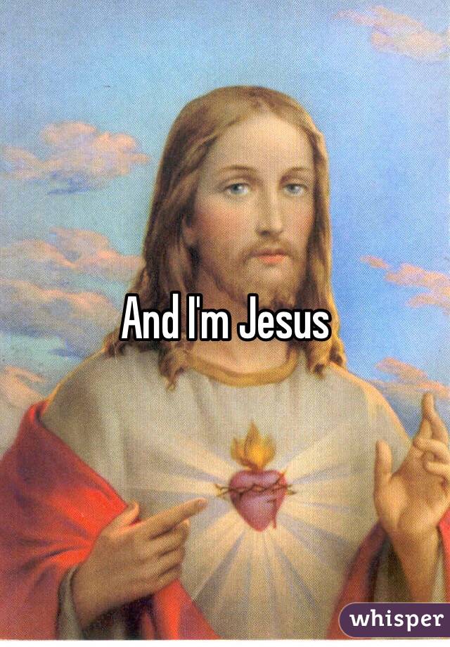 And I'm Jesus 