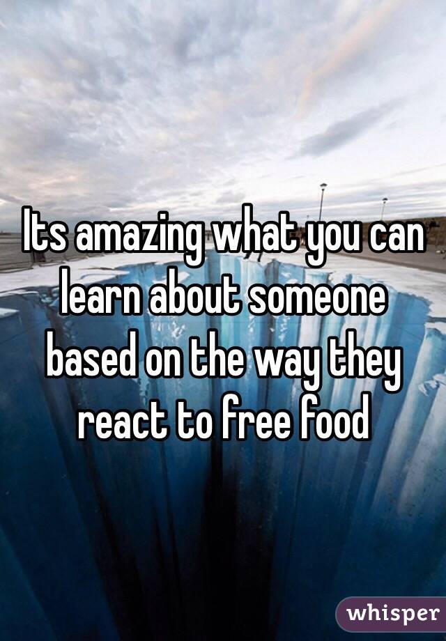 Its amazing what you can learn about someone based on the way they react to free food