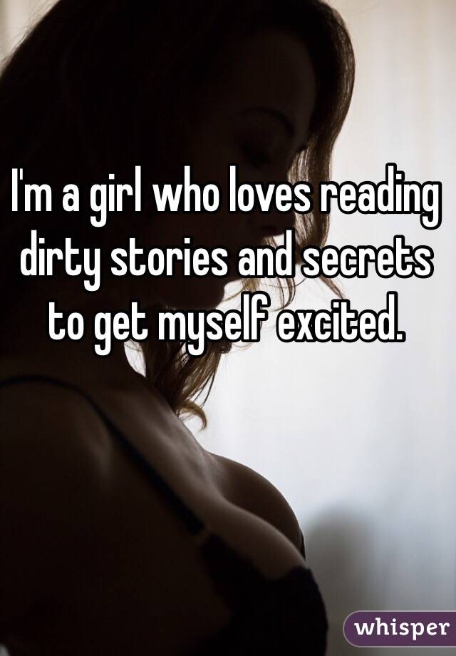 I'm a girl who loves reading dirty stories and secrets to get myself excited.