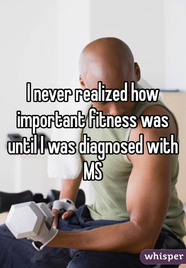 I never realized how important fitness was until I was diagnosed with MS
