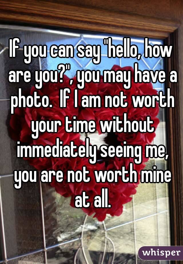 If you can say "hello, how are you?", you may have a photo.  If I am not worth your time without immediately seeing me, you are not worth mine at all.