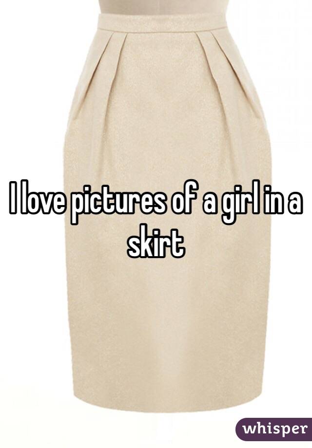 I love pictures of a girl in a skirt