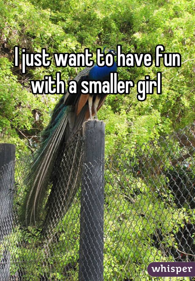 I just want to have fun with a smaller girl 