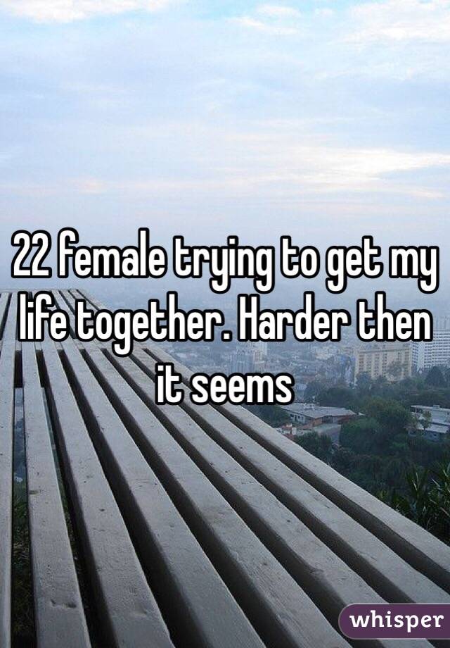 22 female trying to get my life together. Harder then it seems 