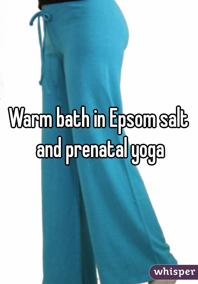 Warm bath in Epsom salt and prenatal yoga