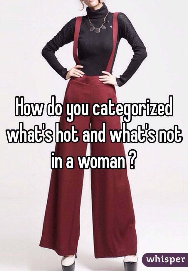 How do you categorized what's hot and what's not in a woman ? 