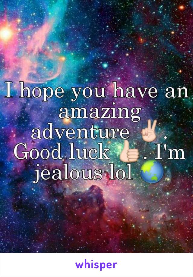 I hope you have an amazing adventure ✌. Good luck 👍. I'm jealous lol 🌏