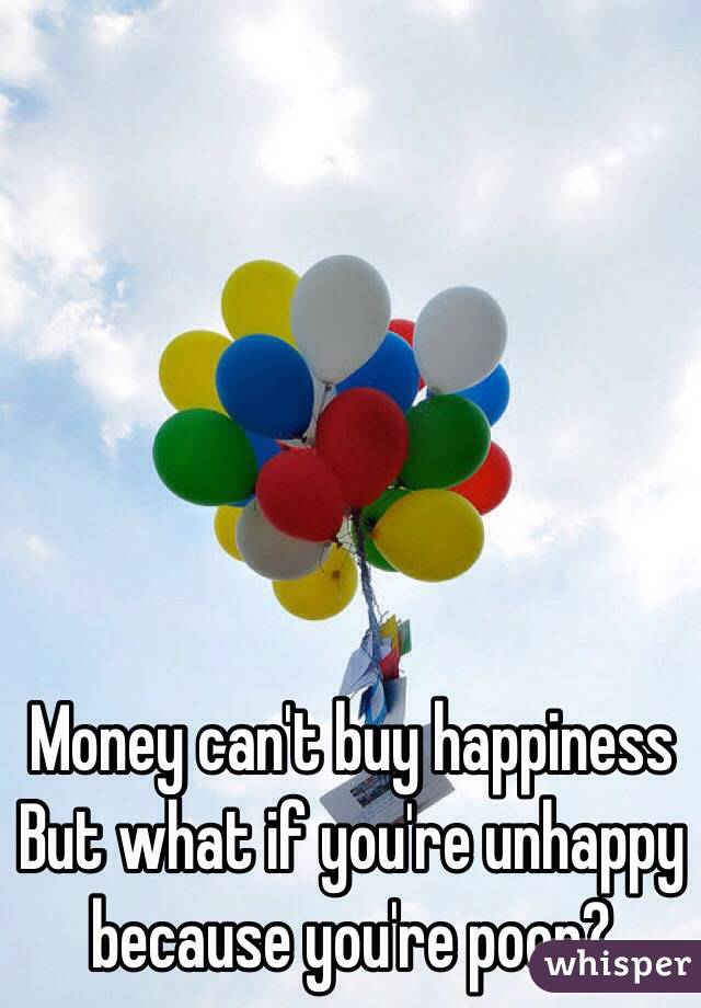 Money can't buy happiness
But what if you're unhappy because you're poor?
