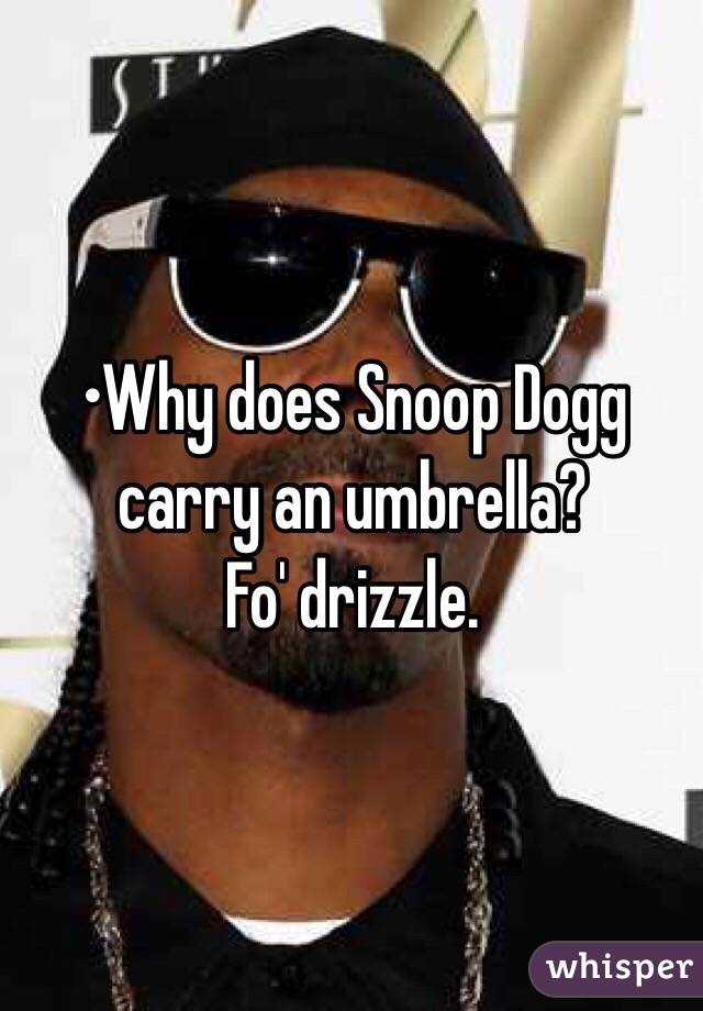 •Why does Snoop Dogg carry an umbrella?
Fo' drizzle.