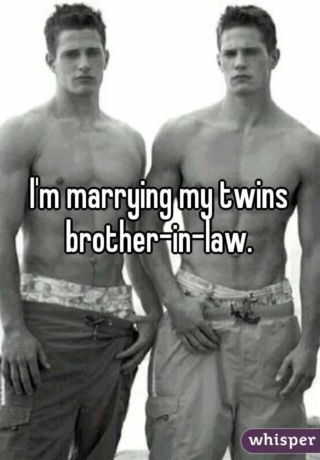 I'm marrying my twins brother-in-law. 
