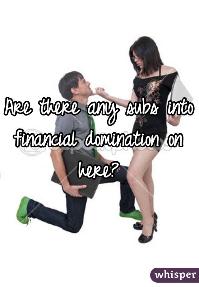 Are there any subs into financial domination on here?