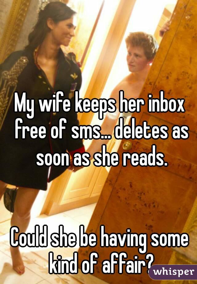 My wife keeps her inbox free of sms... deletes as soon as she reads.


Could she be having some kind of affair?