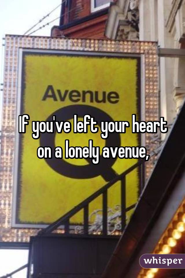 If you've left your heart on a lonely avenue,