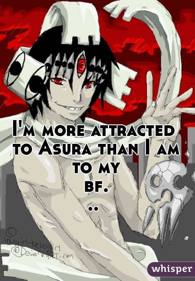 I'm more attracted to Asura than I am to my bf...