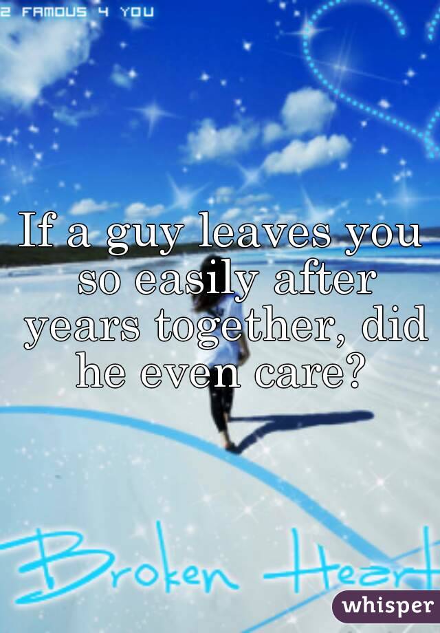 If a guy leaves you so easily after years together, did he even care? 