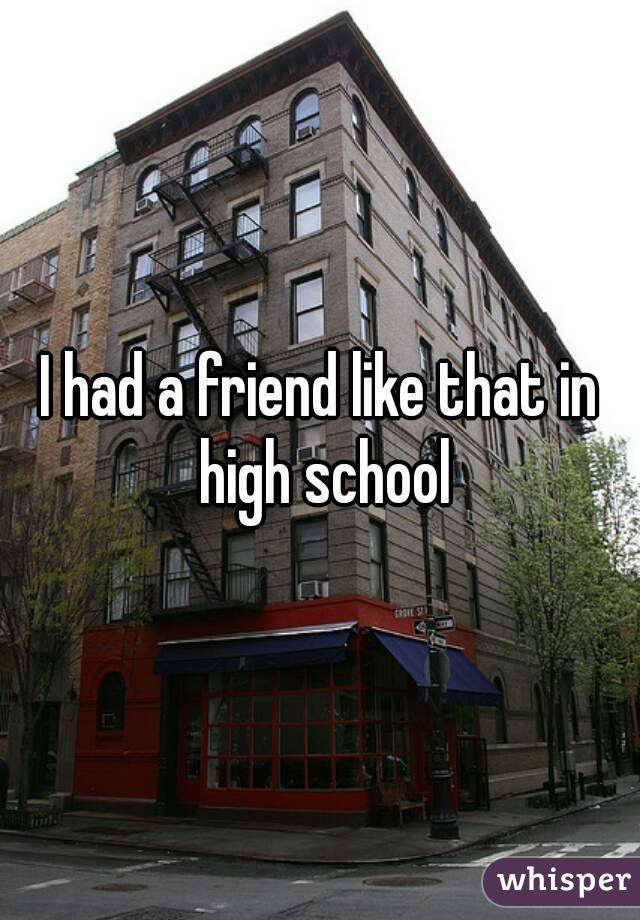 I had a friend like that in high school