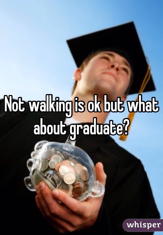 Not walking is ok but what about graduate? 