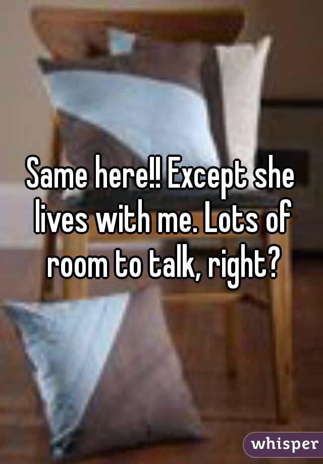 Same here!! Except she lives with me. Lots of room to talk, right?
