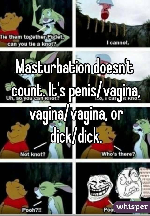 Masturbation doesn't count. It's penis/vagina, vagina/vagina, or dick/dick.