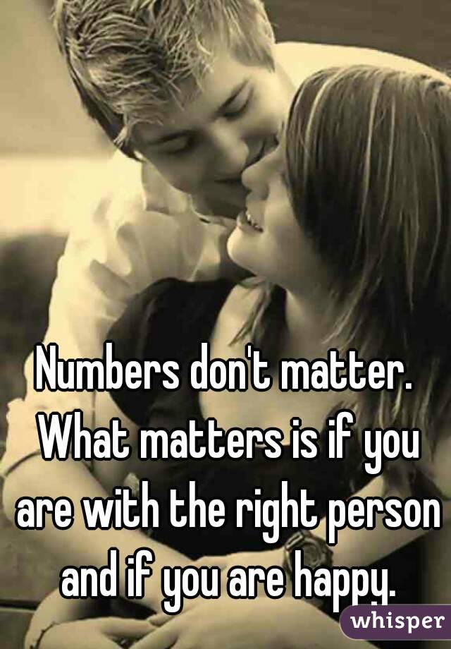 Numbers don't matter. What matters is if you are with the right person and if you are happy.