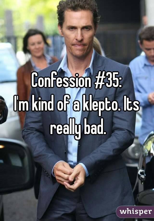 Confession #35:
I'm kind of a klepto. Its really bad.