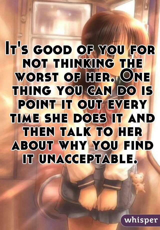 It's good of you for not thinking the worst of her. One thing you can do is point it out every time she does it and then talk to her about why you find it unacceptable. 