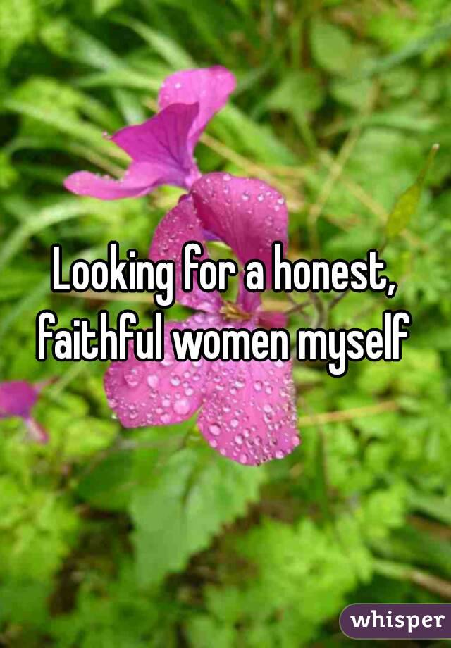 Looking for a honest, faithful women myself 
