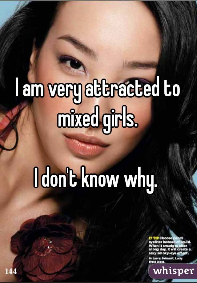 I am very attracted to mixed girls. 

I don't know why. 

