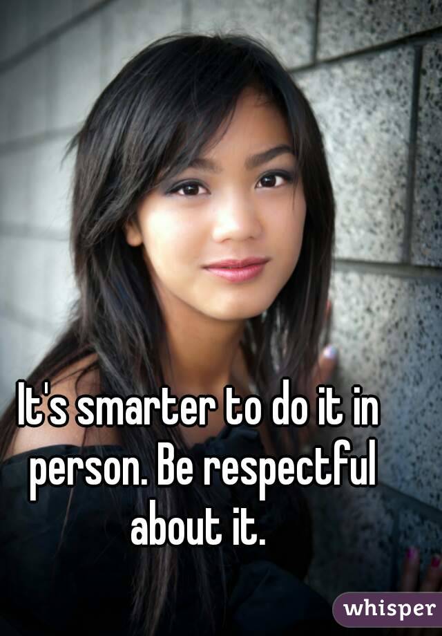 It's smarter to do it in person. Be respectful about it. 