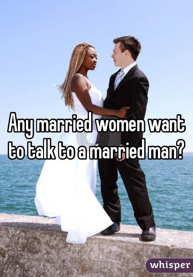 Any married women want to talk to a married man?