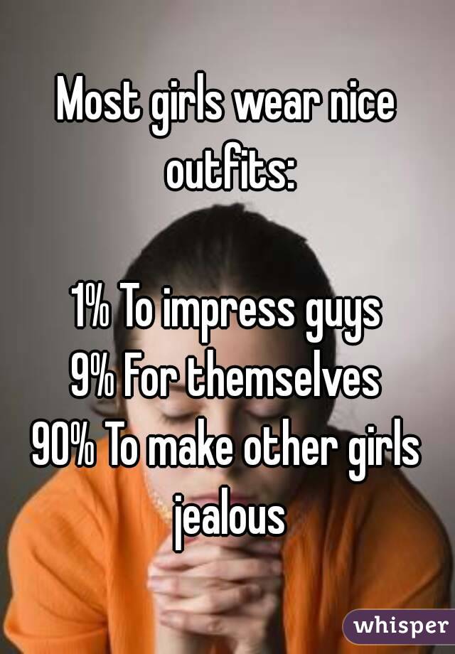 Most girls wear nice outfits:

1% To impress guys
9% For themselves
90% To make other girls jealous
