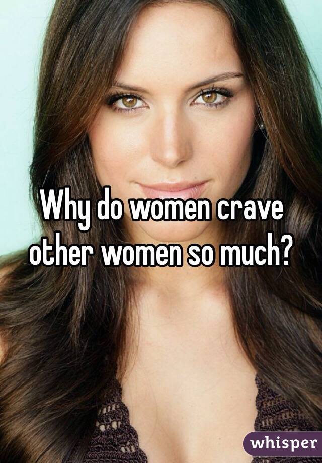 Why do women crave other women so much?