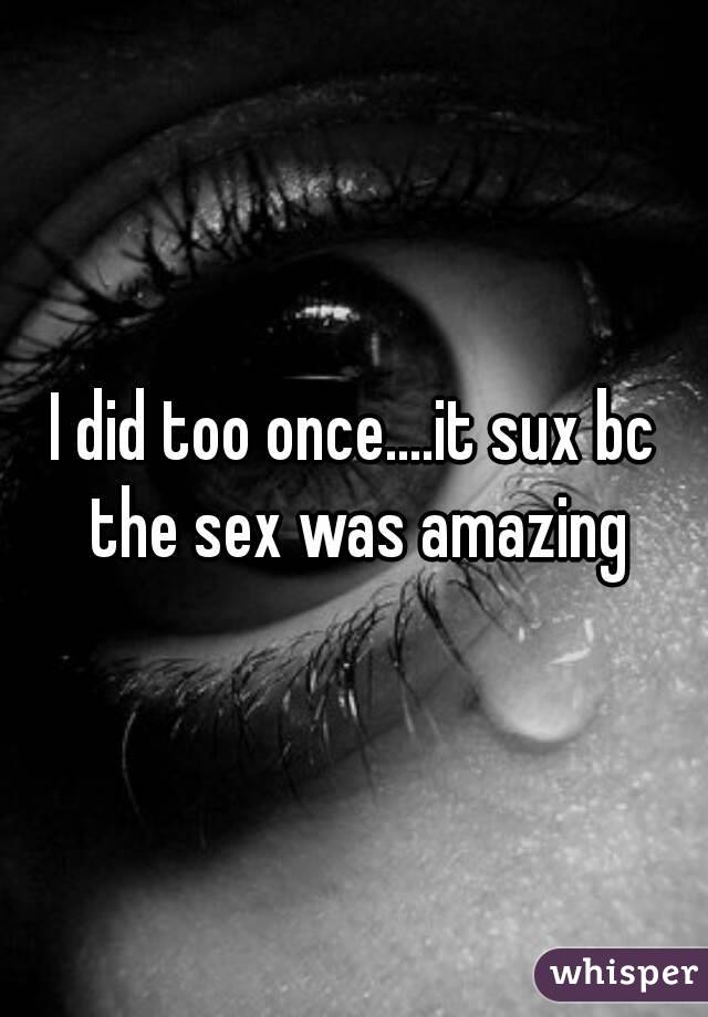 I did too once....it sux bc the sex was amazing