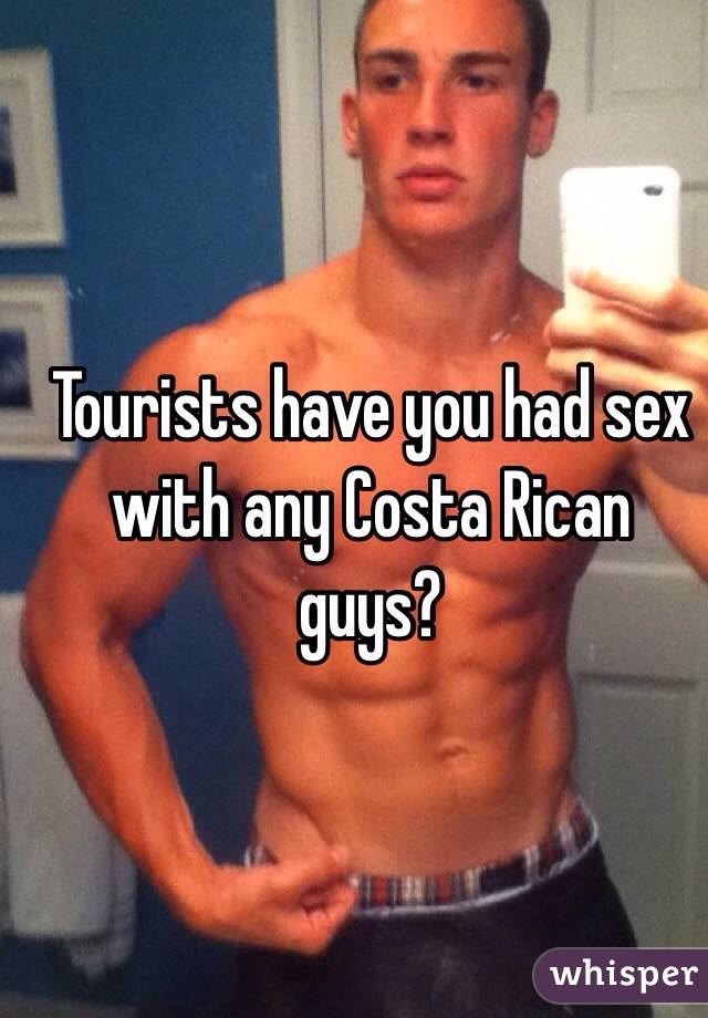 Tourists have you had sex with any Costa Rican guys? 