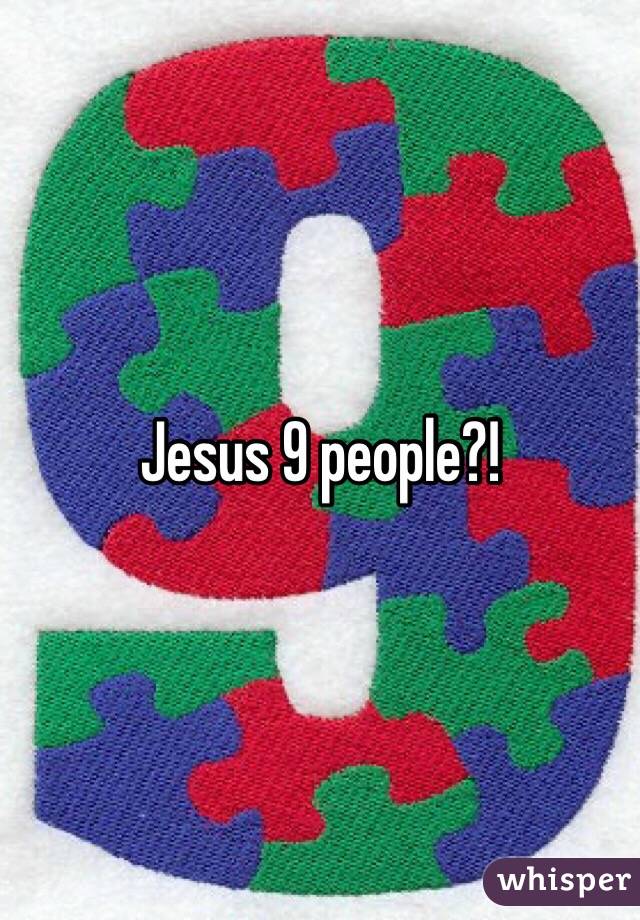 Jesus 9 people?!