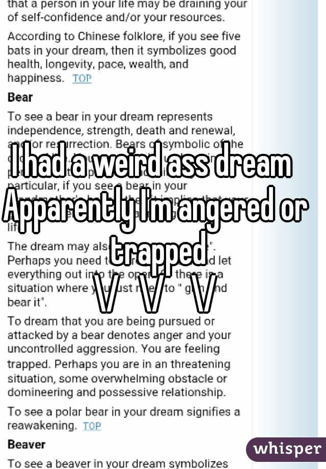I had a weird ass dream 
Apparently I'm angered or trapped
\/   \/    \/