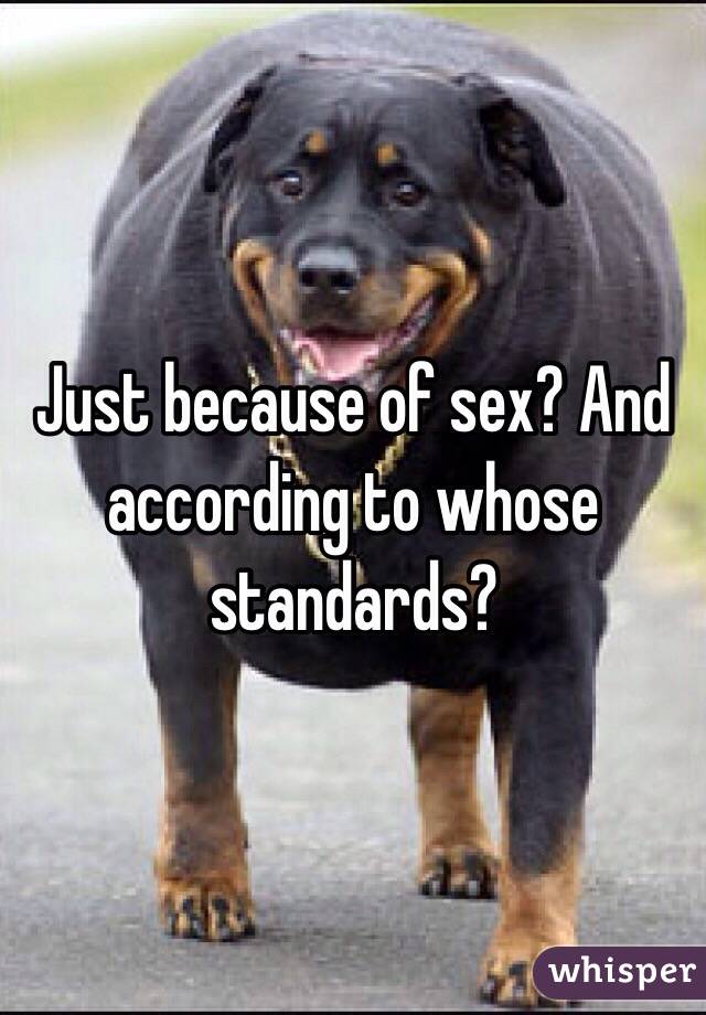 Just because of sex? And according to whose standards? 