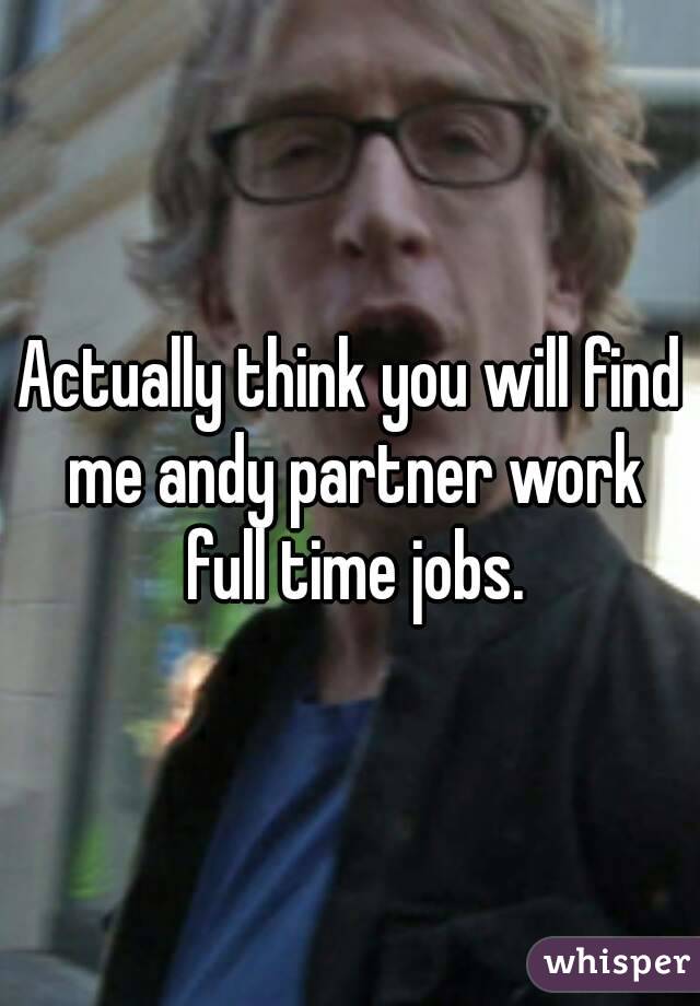 Actually think you will find me andy partner work full time jobs.