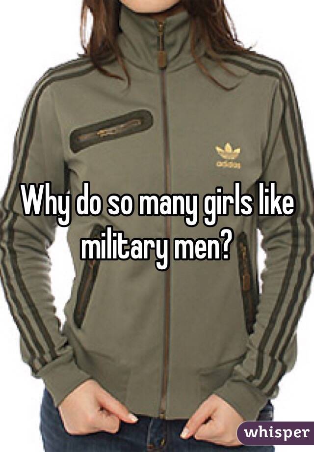 Why do so many girls like military men?