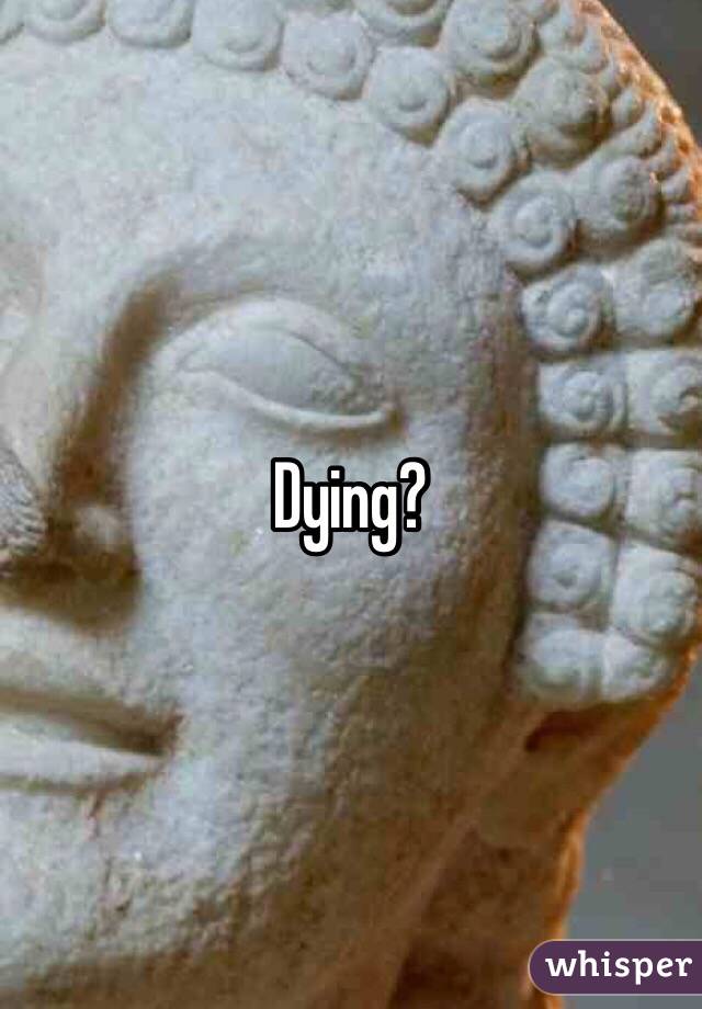 Dying?