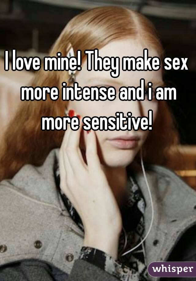 I love mine! They make sex more intense and i am more sensitive! 