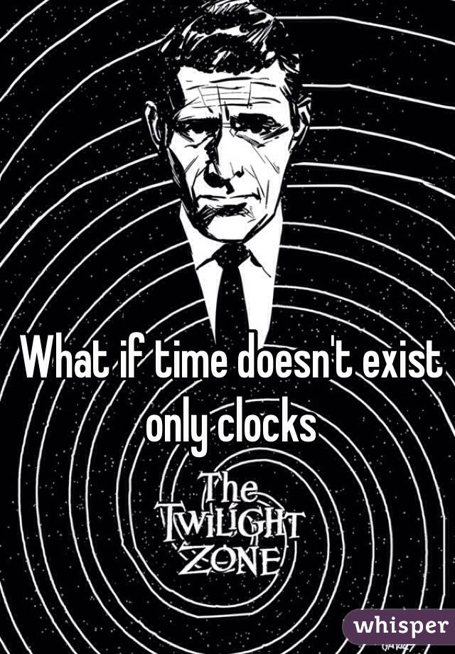 What if time doesn't exist only clocks
