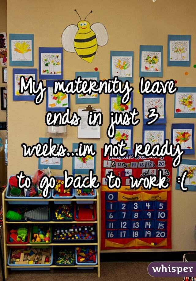 My maternity leave ends in just 3 weeks...im not ready to go back to work :(