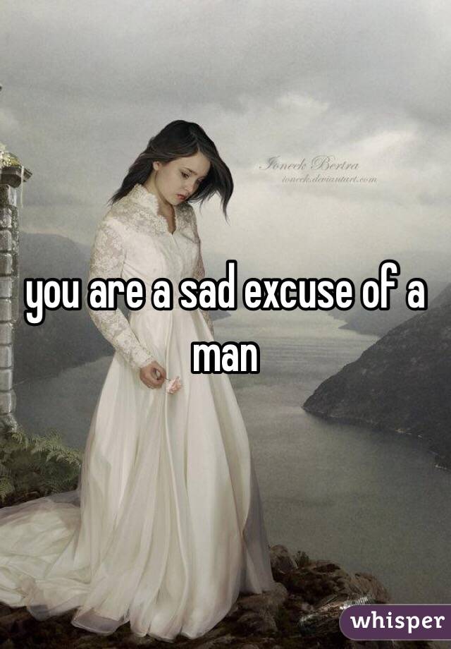 you are a sad excuse of a man